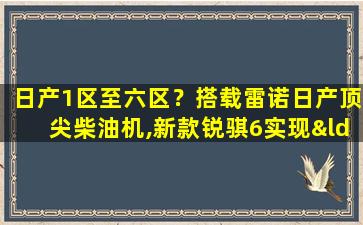 日产1区至六区？搭载雷诺日产顶尖柴油机,新款锐骐6实现“1+1>2”